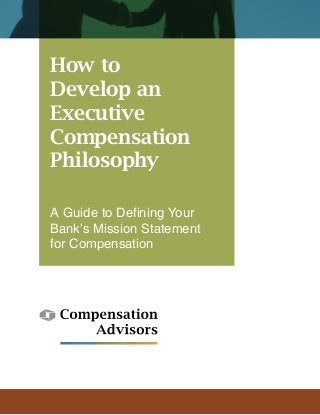 How to
Develop an
Executive
Compensation
Philosophy
A Guide to Defining Your
Bank’s Mission Statement
for Compensation
 