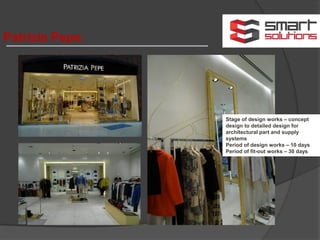 Patrizia Pepe:
Stage of design works – concept
design to detailed design for
architectural part and supply
systems
Period of design works – 10 days
Period of fit-out works – 30 days
 