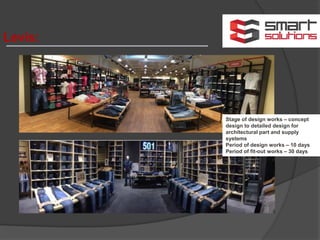 Levis:
Stage of design works – concept
design to detailed design for
architectural part and supply
systems
Period of design works – 10 days
Period of fit-out works – 30 days
 