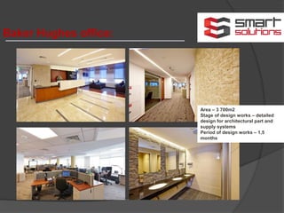 Baker Hughes office:
Area – 3 700m2
Stage of design works – detailed
design for architectural part and
supply systems
Period of design works – 1,5
months
 