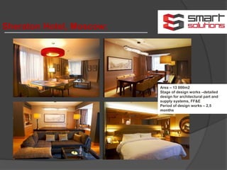 Sheraton Hotel, Moscow:
Area – 13 000m2
Stage of design works –detailed
design for architectural part and
supply systems, FF&E
Period of design works – 2,5
months
 