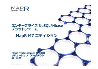 エンタ プライズ
エンタープライズ NoSQL/Hbase
プラットフォーム

MapR
M R M7 エディシ ン
エディション

MapR Technologies 株式会社
ソリューション・アーキテクト
岡 昌孝
©MapR Technologies ‐ Confidential

1

 