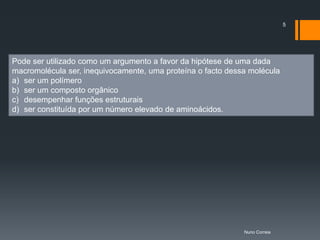 5




Pode ser utilizado como um argumento a favor da hipótese de uma dada
macromolécula ser, inequivocamente, uma proteína o facto dessa molécula
a) ser um polímero
b) ser um composto orgânico
c) desempenhar funções estruturais
d) ser constituída por um número elevado de aminoácidos.




                                                             Nuno Correia
 
