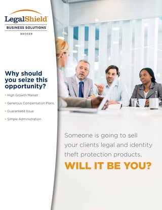 Why should
you seize this
opportunity?
• High Growth Market
• Generous Compensation Plans
• Guaranteed Issue
• Simple Administration
Someone is going to sell
your clients legal and identity
theft protection products.
WILL IT BE YOU?
 