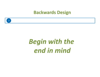 2
Backwards	
  Design	
  
Begin	
  with	
  the	
  	
  
end	
  in	
  mind	
  
 