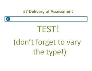 24
#7	
  Delivery	
  of	
  Assessment	
  
TEST!	
  
(don’t	
  forget	
  to	
  vary	
  
the	
  type!)	
  
 