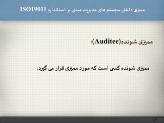 ‫د‬‫ر‬‫استاندا‬ ‫بر‬ ‫مبتنی‬ ‫مدیریت‬‫های‬ ‫سیستم‬ ‫داخلی‬ ‫ی‬‫ممیز‬ISO19011
‫شونده‬ ‫ی‬‫ممیز‬(Auditee:)
27
‫ی‬‫ممیز‬‫شونده‬‫ی‬ ‫کس‬‫است‬‫که‬‫د‬‫ر‬‫مو‬‫ی‬‫ممیز‬‫ار‬‫ر‬‫ق‬‫می‬‫گیرد‬.
 