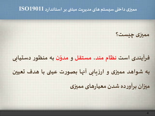 ‫د‬‫ر‬‫استاندا‬ ‫بر‬ ‫مبتنی‬ ‫مدیریت‬‫های‬ ‫سیستم‬ ‫داخلی‬ ‫ی‬‫ممیز‬ISO19011
‫چیست؟‬ ‫ی‬‫ممیز‬
‫فرآیندی‬‫است‬‫نظام‬‫مند‬،‫مستقل‬‫و‬‫ن‬ّ‫مدو‬‫به‬‫ر‬‫منظو‬‫دست‬‫یابی‬
‫به‬‫شواهد‬‫ی‬‫ممیز‬‫و‬‫یابی‬‫ز‬‫ار‬‫آنها‬‫ت‬‫ر‬‫بصو‬‫عینی‬‫با‬‫هدف‬‫تع‬‫یین‬
‫میزان‬‫ده‬‫ر‬‫برآو‬‫شدن‬‫های‬‫ر‬‫معیا‬‫ی‬‫ممیز‬
4
 