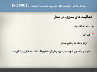 ‫د‬‫ر‬‫استاندا‬ ‫بر‬ ‫مبتنی‬ ‫مدیریت‬‫های‬ ‫سیستم‬ ‫داخلی‬ ‫ی‬‫ممیز‬ISO19011
69
‫فعالیت‬‫های‬‫ی‬‫ممیز‬‫در‬‫محل‬:
‫جلسه‬‫اختتامیه‬:
-‫ائه‬‫ر‬‫ا‬‫یافته‬‫ها‬‫و‬‫نتایج‬‫ی‬‫ممیز‬
-‫توافق‬‫با‬‫ی‬‫ممیز‬‫شونده‬‫در‬‫د‬‫ر‬‫مو‬‫مان‬‫ز‬‫ائه‬‫ر‬‫ا‬‫طرح‬‫اقدامات‬‫اصالحی‬/‫پیشگیرانه‬
*‫اهداف‬:
 