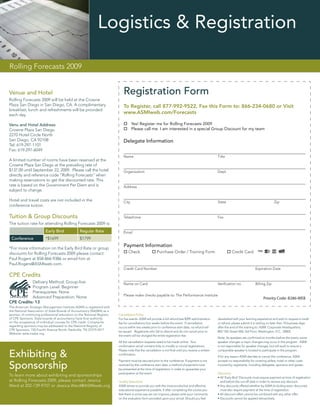 Logistics & Registration

Rolling Forecasts 2009


Venue and Hotel                                                            Registration Form
Rolling Forecasts 2009 will be held at the Crowne
Plaza San Diego in San Diego, CA. A complimentary                          To Register, call 877-992-9522, Fax this Form to: 866-234-0680 or Visit
breakfast, lunch and refreshments will be provided
each day.
                                                                           www.ASMIweb.com/Forecasts

Venu and Hotel Address:                                                           Yes! Register me for Rolling Forecasts 2009
Crowne Plaza San Diego                                                            Please call me. I am interested in a special Group Discount for my team
2270 Hotel Circle North
San Diego, CA 92108                                                        Delegate Information
Tel: 619-297-1101
Fax: 619-297-6049
                                                                           Name                                                                     Title
A limited number of rooms have been reserved at the
Crowne Plaza San Diego at the prevailing rate of
$137.00 until September 22, 2009. Please call the hotel                    Organization                                                             Dept.
directly and reference code “Rolling Forecasts” when
making reservations to get the discounted rate. This
rate is based on the Government Per Diem and is                            Address
subject to change.

Hotel and travel costs are not included in the                             City                                                                     State                                       Zip
conference tuition.

Tuition & Group Discounts                                                  Telephone                                                                Fax
The tuition rate for attending Rolling Forecasts 2009 is:
                         Early Bird             Regular Rate               Email
 Conference              *$1699                 $1799

*For more information on the Early Bird Rate or group
                                                                           Payment Information
discounts for Rolling Forecasts 2009 please contact                            Check                  Purchase Order / Training Form                           Credit Card
Paul Rogers at 858-866-9386 or email him at
Paul.Rogers@ASMIweb.com.
                                                                           Credit Card Number                                                                                    Expiration Date
CPE Credits
           Delivery Method: Group-live                                     Name on Card                                                             Veriﬁcation no.              Billing Zip
           Program Level: Beginner
           Prerequisites: None
                                                                           Please make checks payable to: The Performance Institute
           Advanced Preparation: None                                                                                                                                                   Priority Code: B286-WEB
CPE Credits: 13
The American Strategic Management Institute (ASMI) is registered with
the National Association of State Boards of Accountancy (NASBA) as a
sponsor of continuing professional education on the National Registry   Cancellation Policy
of CPE Sponsors. State boards of accountancy have ﬁnal authority        For live events: ASMI will provide a full refund less $399 administration   dissatisﬁed with your learning experience and wish to request a credit
on the acceptance of individual courses for CPE credit. Complaints      fee for cancellations four weeks before the event. If cancellation          or refund, please submit it in writing no later than 10 business days
regarding sponsors may be addressed to the National Registry of         occurs within two weeks prior to conference start date, no refund will      after the end of the training to: ASMI: Corporate Headquarters;
CPE Sponsors, 150 Fourth Avenue North, Nashville, TN 37219-2417.
                                                                        be issued. Registrants who fail to attend and do not cancel prior to        805 15th Street NW, 3rd Floor; Washington, D.C. 20005.
Website: www.nasba.org.
                                                                        the event will be charged the entire registration fee.
                                                                                                                                                    Note: As speakers are conﬁrmed six months before the event, some
                                                                        All the cancellation requests need to be made online. Your                  speaker changes or topic changes may occur in the program. ASMI
                                                                        conﬁrmation email contains links to modify or cancel registrations.         is not responsible for speaker changes, but will work to ensure a
                                                                        Please note that the cancellation is not ﬁnal until you receive a written   comparable speaker is located to participate in the program.
Exhibiting &                                                            conﬁrmation.

                                                                        Payment must be secured prior to the conference. If payment is not
                                                                                                                                                    If for any reason ASMI decides to cancel this conference, ASMI
                                                                                                                                                    accepts no responsibility for covering airfare, hotel or other costs

Sponsorship                                                             received by the conference start date, a method of payment must
                                                                        be presented at the time of registration in order to guarantee your
                                                                                                                                                    incurred by registrants, including delegates, sponsors and guests.

                                                                        participation at the event.                                                 Discounts
To learn more about exhibiting and sponsorships                                                                                                     • All ‘Early Bird’ Discounts must require payment at time of registration
at Rolling Forecasts 2009, please contact Jessica                       Quality Assurance                                                             and before the cut-off date in order to receive any discount.
Ward at 202-739-9707 or Jessica.Ward@ASMIweb.org                        ASMI strives to provide you with the most productive and effective          • Any discounts offered whether by ASMI (including team discounts)
                                                                        educational experience possible. If after completing the course you           must also require payment at the time of registration.
                                                                        feel there is some way we can improve, please write your comments           • All discount offers cannot be combined with any other offer.
                                                                        on the evaluation form provided upon your arrival. Should you feel          • Discounts cannot be applied retroactively
 