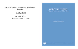 Orbiting Debris: A Space Environmental
Problem
October 1990
OTA-BP-ISC-72
NTIS order #PB91-114272
 