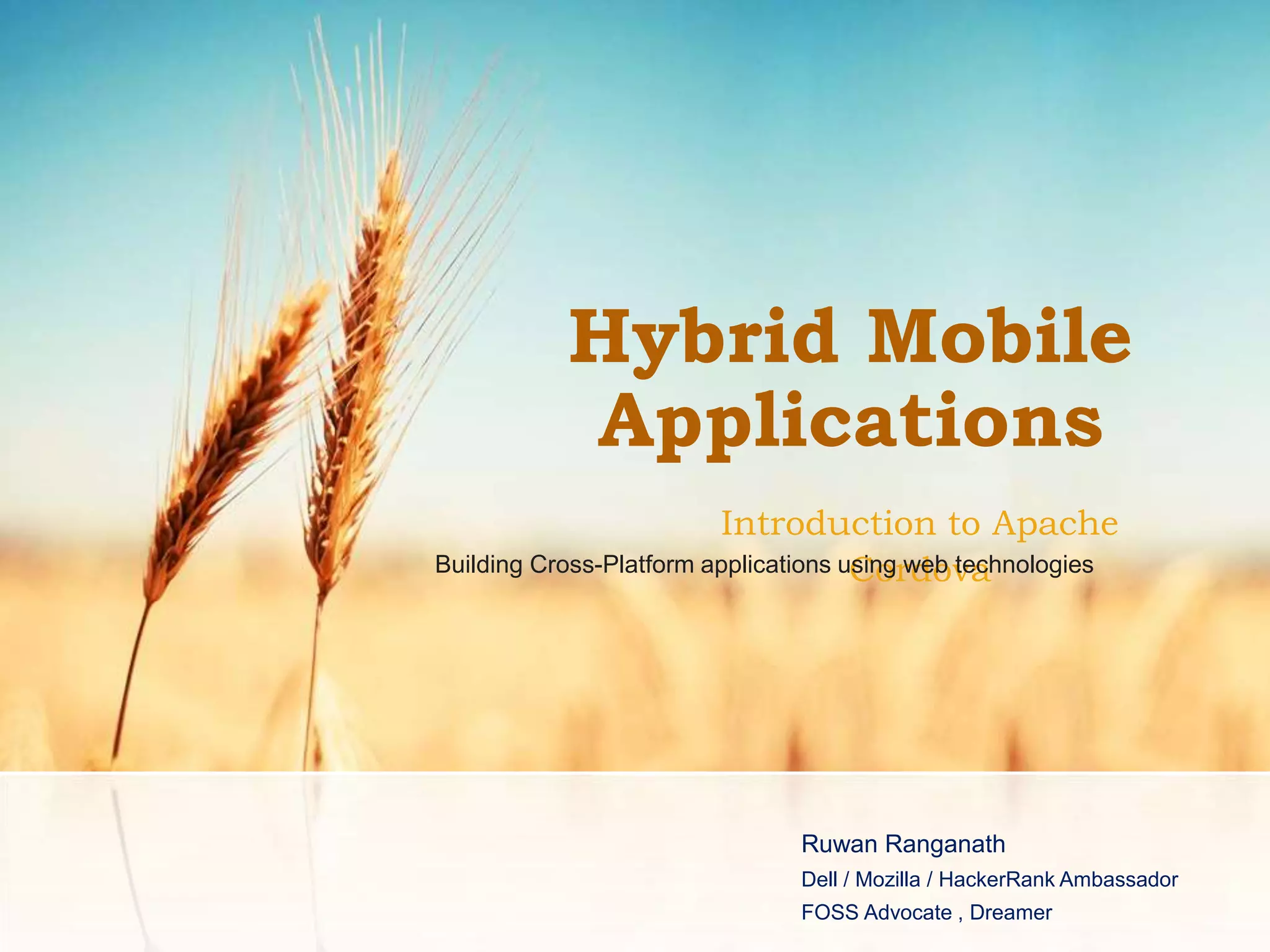 Hybrid Mobile
Applications
Introduction to Apache
Cordova
Ruwan Ranganath
Dell / Mozilla / HackerRank Ambassador
FOSS Advocate , Dreamer
Building Cross-Platform applications using web technologies
 