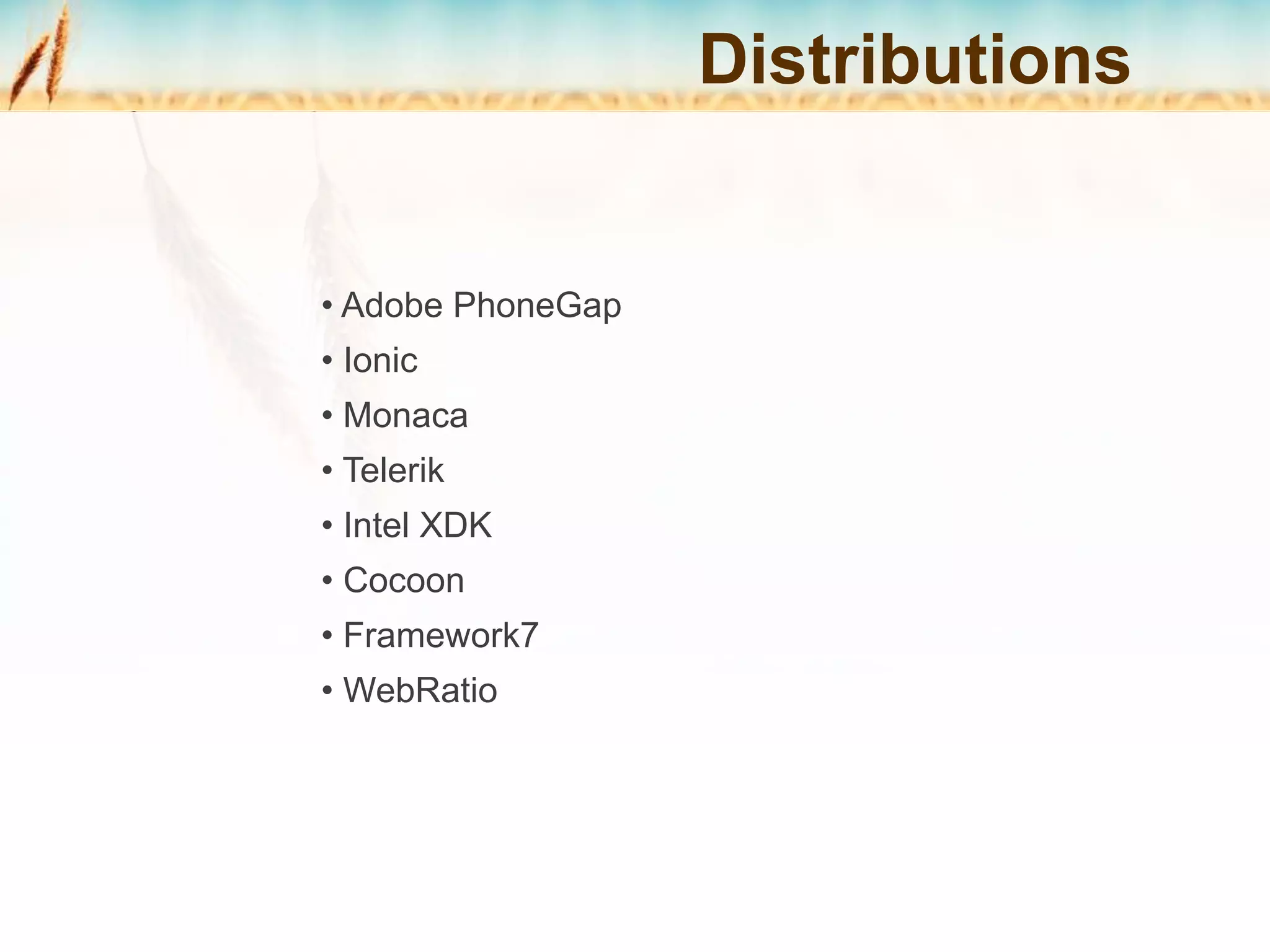 • Adobe PhoneGap
• Ionic
• Monaca
• Telerik
• Intel XDK
• Cocoon
• Framework7
• WebRatio
Distributions
 