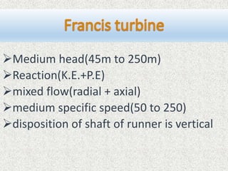 Medium head(45m to 250m)
Reaction(K.E.+P.E)
mixed flow(radial + axial)
medium specific speed(50 to 250)
disposition of shaft of runner is vertical
 