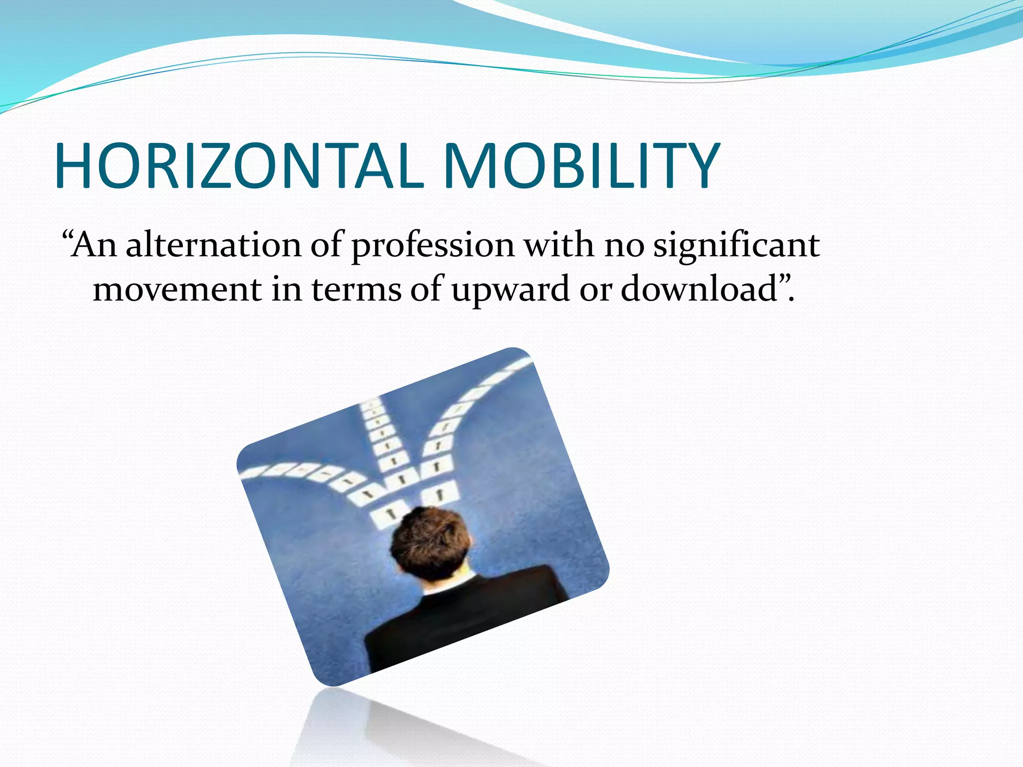 HORIZONTAL MOBILITY
“An alternation of profession with no significant
movement in terms of upward or download”.
 