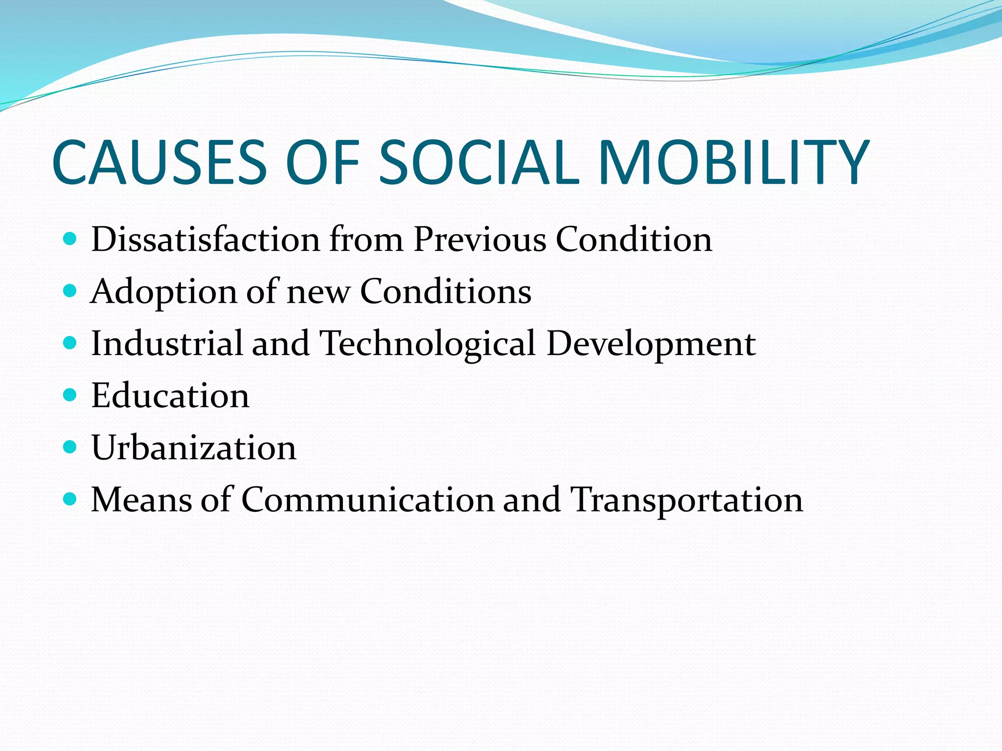 CAUSES OF SOCIAL MOBILITY
 Dissatisfaction from Previous Condition
 Adoption of new Conditions
 Industrial and Technological Development
 Education
 Urbanization
 Means of Communication and Transportation
 