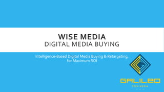 WISE MEDIA
DIGITAL MEDIA BUYING
Intelligence-Based Digital Media Buying & Retargeting,
for Maximum ROI
 