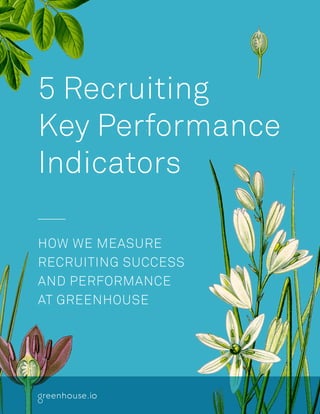 1
5 Recruiting
Key Performance
Indicators
HOW WE MEASURE
RECRUITING SUCCESS
AND PERFORMANCE
AT GREENHOUSE
 