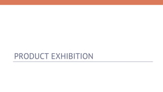 PRODUCT EXHIBITION
 