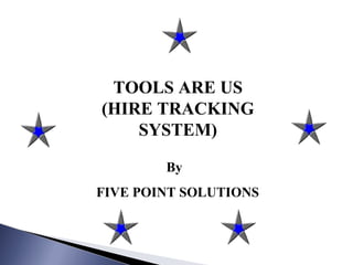 By
FIVE POINT SOLUTIONS
TOOLS ARE US
(HIRE TRACKING
SYSTEM)
 