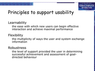 Principles to support usability
Learnability
the ease with which new users can begin effective
interaction and achieve max...