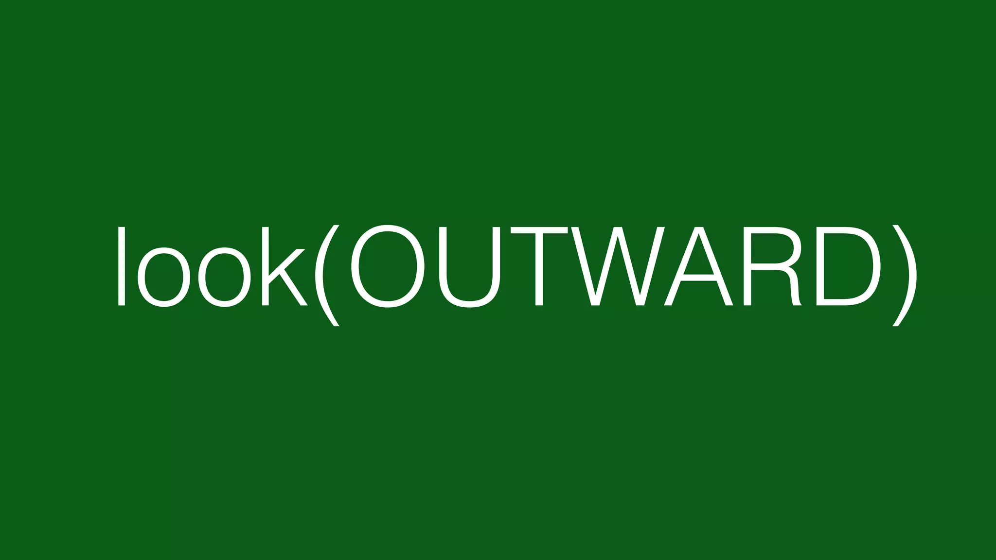 look(OUTWARD)
 
