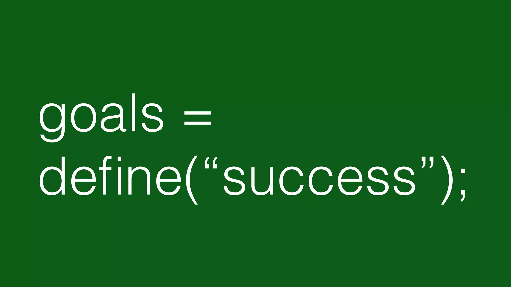 goals =
deﬁne(“success”);
 