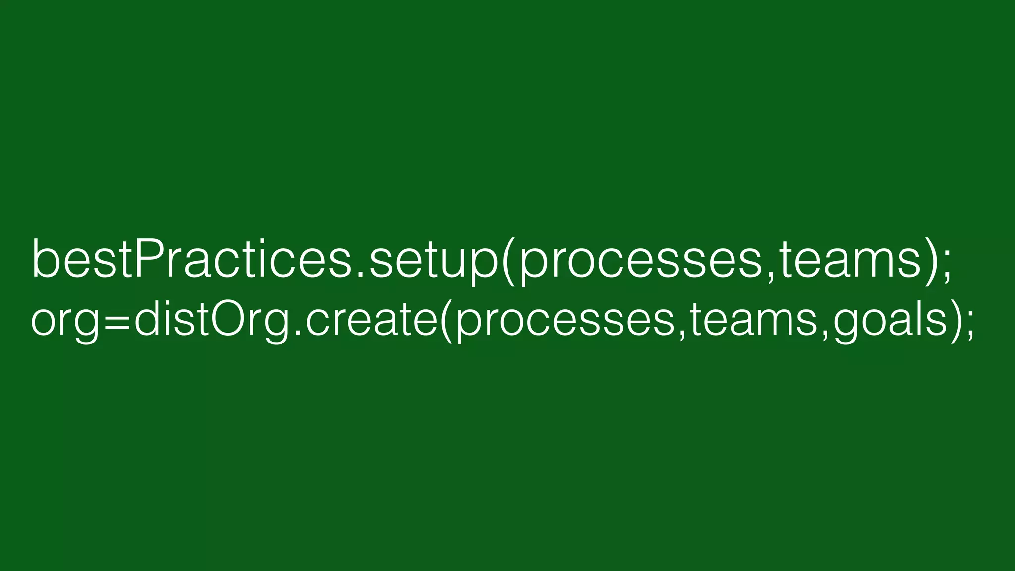 bestPractices.setup(processes,teams);
org=distOrg.create(processes,teams,goals);
 