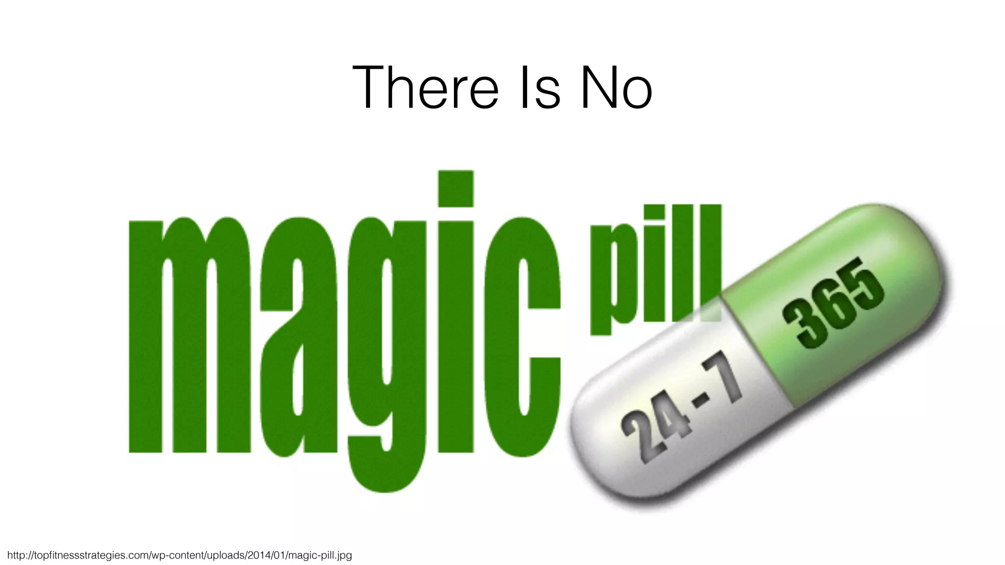 There Is No
http://topﬁtnessstrategies.com/wp-content/uploads/2014/01/magic-pill.jpg
 