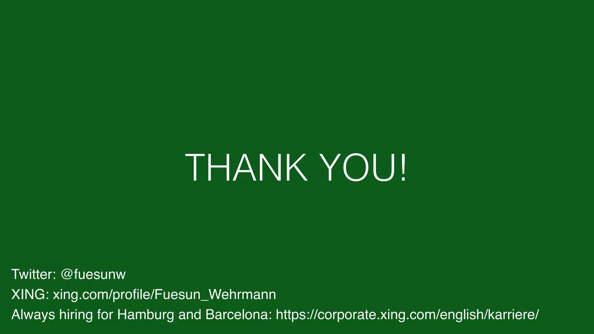 THANK YOU!
Twitter: @fuesunw
XING: xing.com/proﬁle/Fuesun_Wehrmann
Always hiring for Hamburg and Barcelona: https://corporate.xing.com/english/karriere/
 