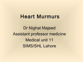 Heart Murmurs
Dr Nighat Majeed
Assistant professor medicine
Medical unit 11
SIMS/SHL Lahore
 