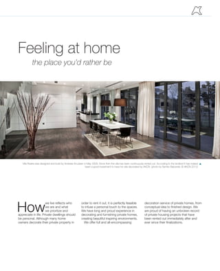 How
we live reflects who
we are and what
we prioritize and
appreciate in life. Private dwellings should
be personal. Although many home
owners decorate their private property in
Feeling at home
the place you’d rather be
Villa Riviera was designed and build by Andreas Knudsen in May 2009. Since then the villa has been continuously rented out. According to the landlord it has indeed
been a good investment to have his villa decorated by AKCN. (photo by Semko Balcerski, © AKCN 2012)
p
order to rent it out, it is perfectly feasible
to infuse a personal touch to the spaces.
We have long and proud experience in
decorating and furnishing private homes,
creating beautiful inspiring environments.
We offer full and all-encompassing
decoration service of private homes, from
conceptual idea to finished design. We
are proud of having an unbroken record
of private housing projects that have
been rented out immediately after and
ever since their finalizations.
 
