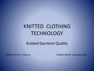KNITTED CLOTHING
TECHNOLOGY
Knitted Garment Quality
SUBMITTED BY:- Sandeepa RaniSUBMITTED TO:- Vishal Sir
 