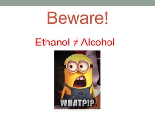 Beware!
Ethanol ≠ Alcohol
 
