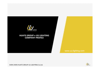 HUATE GROUP ● UU LIGHTING
COMPANY PROFILE
SHEN ZHEN HUATE GROUP UU LIGHTING Co.Ltd.
www.uu-lighting.com
 