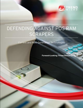 DEFENDING AGAINST POS RAM
SCRAPERS
Current and Next-Generation Technologies
	 Numaan Huq
	 Forward-Looking Threat Research Team
 