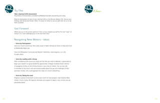 Try This
Take a Spiritual Gifts Assessment:
http://www.ministrymatters.com/all/entry/4640/spiritual-gifts-discovering-and-using
Read the descriptions of each of your Spiritual Gifts on the Ministry Matters link. Discuss your
findings with family and friends. Often, it’s easier for others to see our gifts than for us to see
them ourselves.
Sail Forward
Where are you on the service spectrum? How can you prepare yourself for the next “level” of
service? Or is God challenging you to the next level now?
Navigating New Waters - Ideas
+ Serve by Participation
Serve our church community: Paint walls as part of Men’s Ministry at Home or help serve food
at Wednesday Night Live.
Serve the Milwaukee Community and Beyond: Faithworks, meal programs, or in the
Pumpkin Patch.
+ Serve by Leading with a Group
After considering what service you enjoy and the time you have to dedicate, a good place to
begin your research on group leadership opportunities is Megan Andrews-Sharer, director
of equipping ministry, or the ministry director in your area of interest. You can also talk
to members of the church who are ministry leaders about the joys and challenges of their
particular ministry. (You could approach this step as in-church networking.)
+ Serve by Taking the Lead
Organize a group of volunteers to serve every month at meal program; lead Vacation Bible
School, Church Camp, OR organize volunteers and support to begin a new ministry you are
passionate about!
Notes....
28 29
 