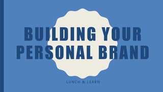 BUILDING YOUR
PERSONAL BRAND
L U N C H & L E A R N
 