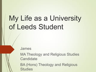 My Life as a University
of Leeds Student
James
MA Theology and Religious Studies
Candidate
BA (Hons) Theology and Religious
Studies
 