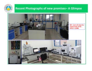 Recent Photographs of new premises– A Glimpse
QC –over all view & a
closer look of GC ,
HPLC / LCMS
 