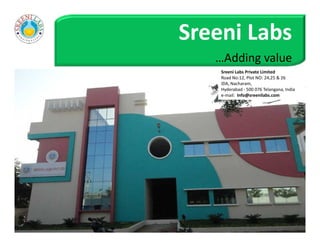 Sreeni Labs
…Adding value
Sreeni Labs Private Limited
Road No:12, Plot NO: 24,25 & 26
IDA, Nacharam,
Hyderabad - 500 076 Telangana, India
e-mail: Info@sreenilabs.com
 