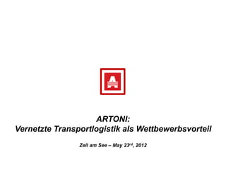 ARTONI:
Vernetzte Transportlogistik als Wettbewerbsvorteil
                Zell am See – May 23rd, 2012
 