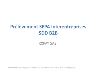 Prélèvement SEPA Interentreprises SDD B2B 
RXPAY SAS 
RXPAY SAS 2 Rue de la châtaigneraie 35510 Cesson-Sévigné France Tel : 02 99 12 79 05 Contact@rxpay.fr  