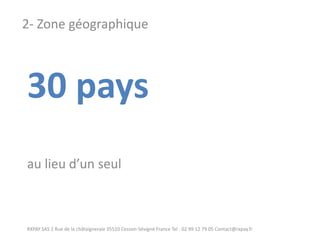 30 pays au lieu d’un seul 
RXPAY SAS 2 Rue de la châtaigneraie 35510 Cesson-Sévigné France Tel : 02 99 12 79 05 Contact@rxpay.fr 
2- Zone géographique  