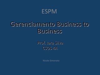 Gerenciamento Business to Business ESPM  Prof. Iara Silva CSOS 4A Nicole Simonato 