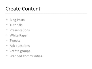 Create Content Blog Posts Tutorials Presentations White Paper Tweets Ask questions Create groups Branded Communities 