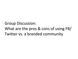 Group Discussion: What are the pros & cons of using FB/Twitter vs. a branded community 