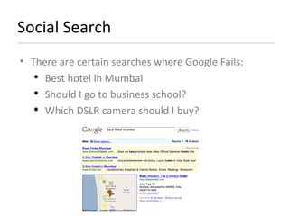 Social Search There are certain searches where Google Fails: Best hotel in Mumbai Should I go to business school? Which DSLR camera should I buy? 