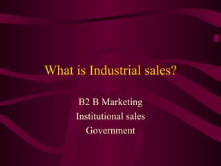 What is Industrial sales? B2 B Marketing Institutional sales Government 