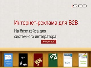 Интернет-реклама для B2B
На базе кейса для
системного интегратора
 